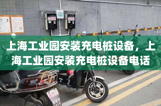 上海工业园安装充电桩设备，上海工业园安装充电桩设备电话