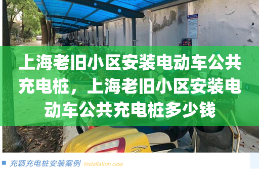 上海老旧小区安装电动车公共充电桩，上海老旧小区安装电动车公共充电桩多少钱
