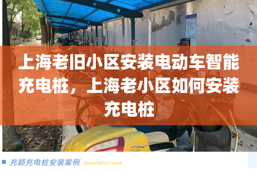 上海老旧小区安装电动车智能充电桩，上海老小区如何安装充电桩