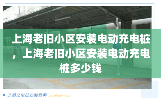上海老旧小区安装电动充电桩，上海老旧小区安装电动充电桩多少钱