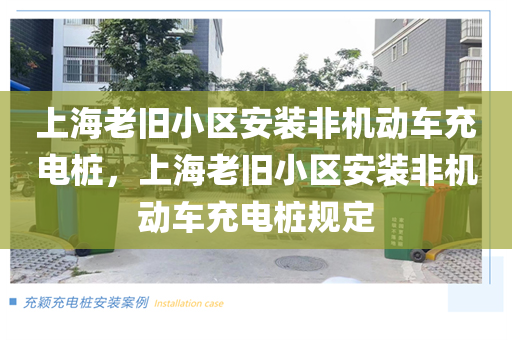 上海老旧小区安装非机动车充电桩，上海老旧小区安装非机动车充电桩规定