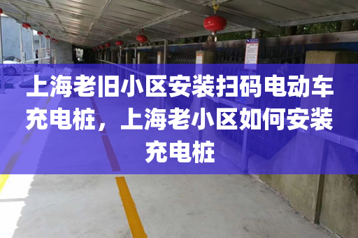 上海老旧小区安装扫码电动车充电桩，上海老小区如何安装充电桩