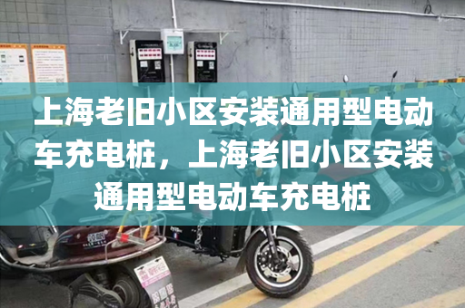 上海老旧小区安装通用型电动车充电桩，上海老旧小区安装通用型电动车充电桩