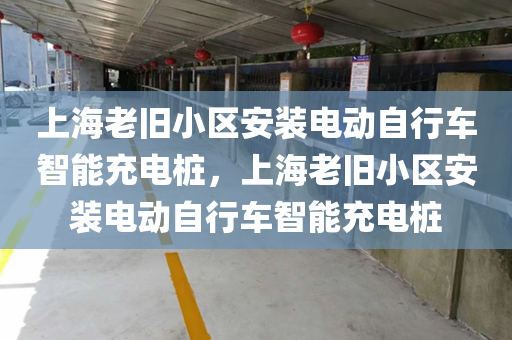 上海老旧小区安装电动自行车智能充电桩，上海老旧小区安装电动自行车智能充电桩