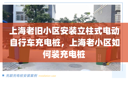 上海老旧小区安装立柱式电动自行车充电桩，上海老小区如何装充电桩