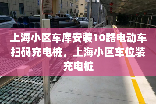 上海小区车库安装10路电动车扫码充电桩，上海小区车位装充电桩