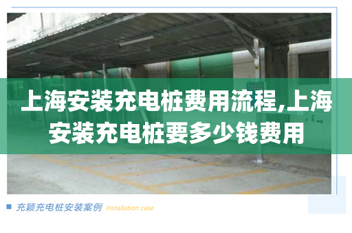 上海安装充电桩费用流程,上海安装充电桩要多少钱费用
