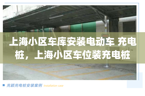 上海小区车库安装电动车 充电桩，上海小区车位装充电桩