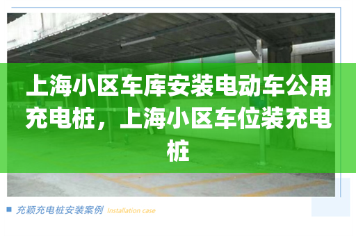 上海小区车库安装电动车公用充电桩，上海小区车位装充电桩