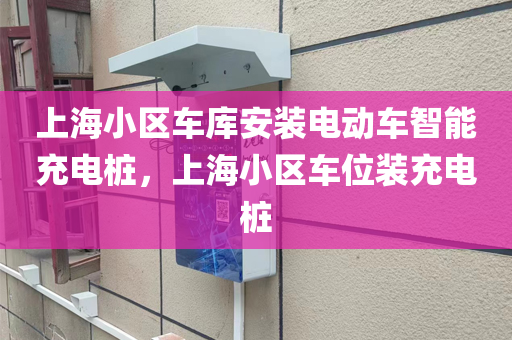 上海小区车库安装电动车智能充电桩，上海小区车位装充电桩