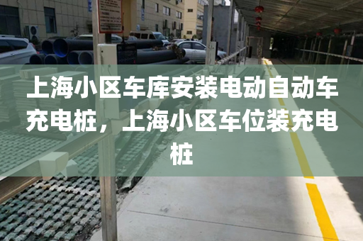 上海小区车库安装电动自动车充电桩，上海小区车位装充电桩