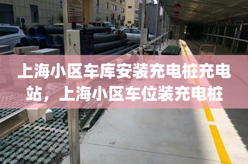 上海小区车库安装充电桩充电站，上海小区车位装充电桩