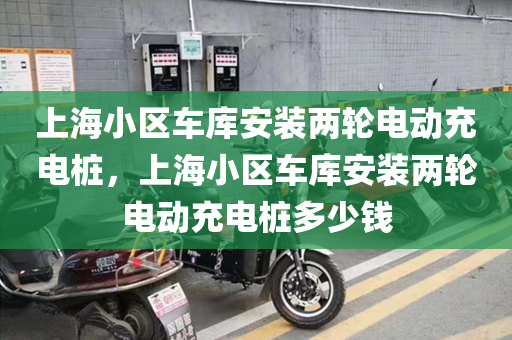 上海小区车库安装两轮电动充电桩，上海小区车库安装两轮电动充电桩多少钱
