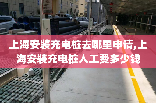 上海安装充电桩去哪里申请,上海安装充电桩人工费多少钱