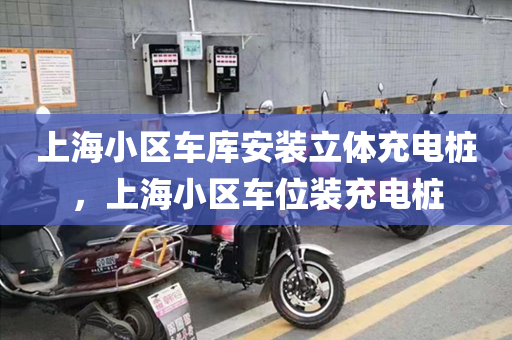 上海小区车库安装立体充电桩，上海小区车位装充电桩