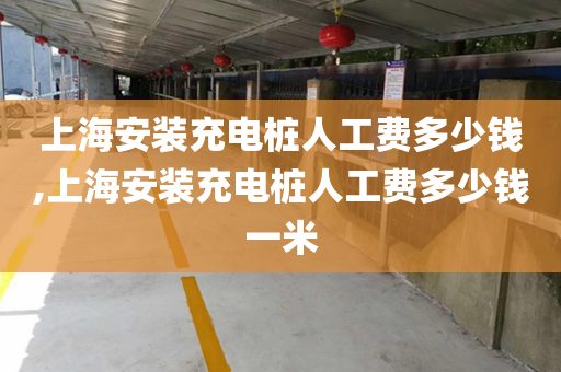 上海安装充电桩人工费多少钱,上海安装充电桩人工费多少钱一米