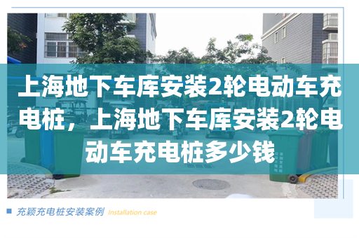 上海地下车库安装2轮电动车充电桩，上海地下车库安装2轮电动车充电桩多少钱