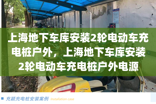 上海地下车库安装2轮电动车充电桩户外，上海地下车库安装2轮电动车充电桩户外电源