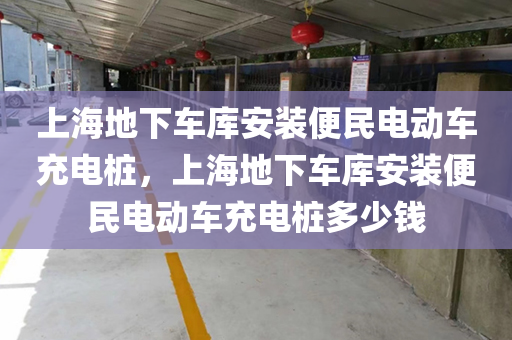 上海地下车库安装便民电动车充电桩，上海地下车库安装便民电动车充电桩多少钱