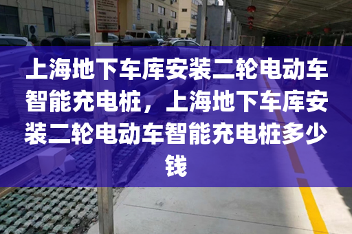 上海地下车库安装二轮电动车智能充电桩，上海地下车库安装二轮电动车智能充电桩多少钱