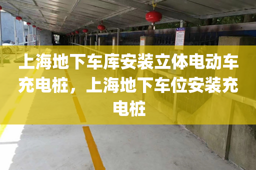上海地下车库安装立体电动车充电桩，上海地下车位安装充电桩