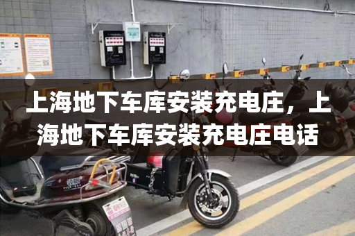 上海地下车库安装充电庄，上海地下车库安装充电庄电话