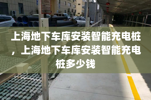 上海地下车库安装智能充电桩，上海地下车库安装智能充电桩多少钱