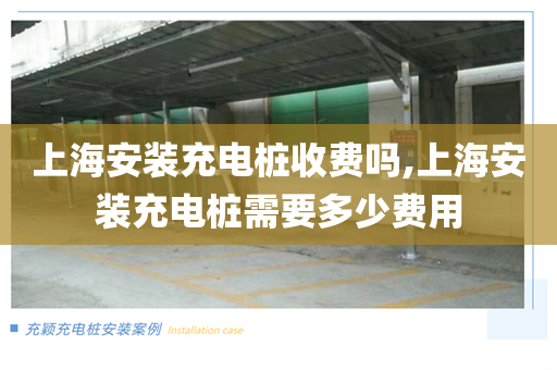 上海安装充电桩收费吗,上海安装充电桩需要多少费用