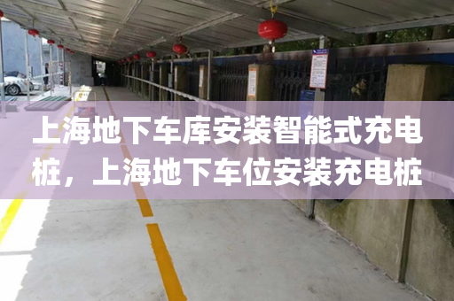 上海地下车库安装智能式充电桩，上海地下车位安装充电桩