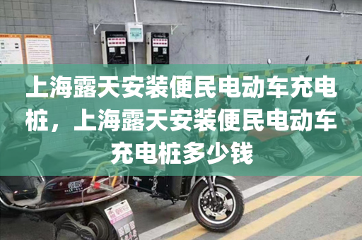 上海露天安装便民电动车充电桩，上海露天安装便民电动车充电桩多少钱