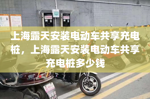 上海露天安装电动车共享充电桩，上海露天安装电动车共享充电桩多少钱