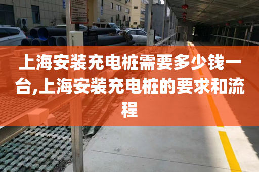上海安装充电桩需要多少钱一台,上海安装充电桩的要求和流程