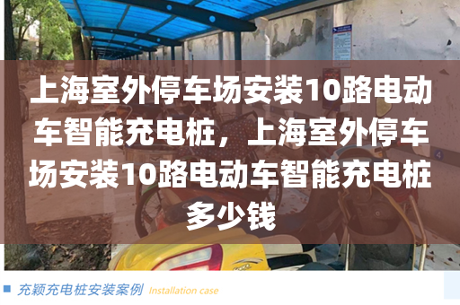上海室外停车场安装10路电动车智能充电桩，上海室外停车场安装10路电动车智能充电桩多少钱
