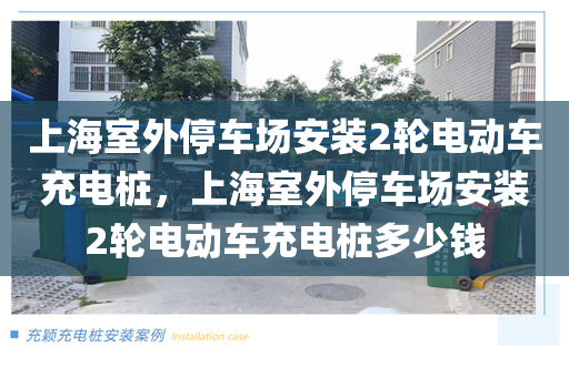 上海室外停车场安装2轮电动车充电桩，上海室外停车场安装2轮电动车充电桩多少钱