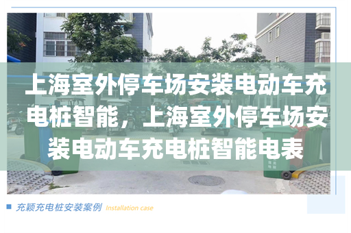 上海室外停车场安装电动车充电桩智能，上海室外停车场安装电动车充电桩智能电表