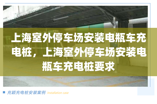 上海室外停车场安装电瓶车充电桩，上海室外停车场安装电瓶车充电桩要求