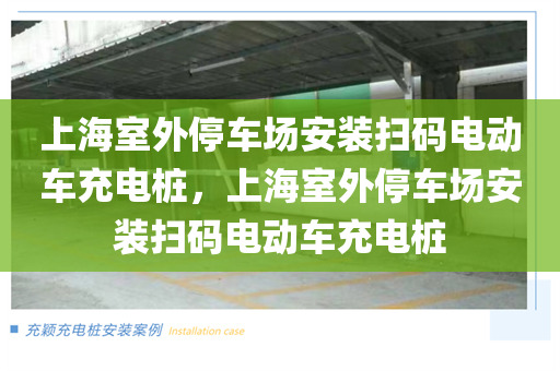 上海室外停车场安装扫码电动车充电桩，上海室外停车场安装扫码电动车充电桩