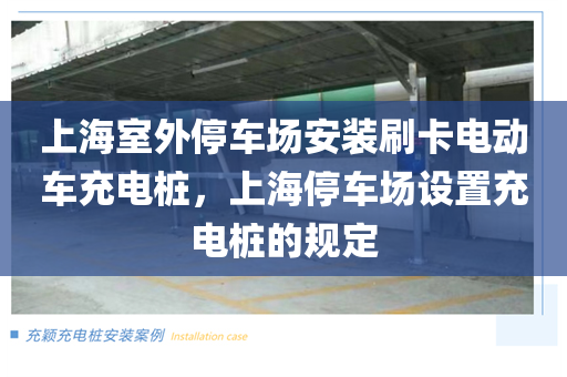 上海室外停车场安装刷卡电动车充电桩，上海停车场设置充电桩的规定