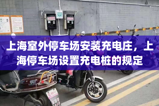上海室外停车场安装充电庄，上海停车场设置充电桩的规定