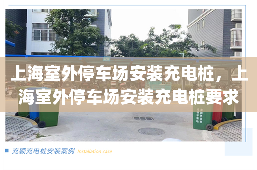 上海室外停车场安装充电桩，上海室外停车场安装充电桩要求