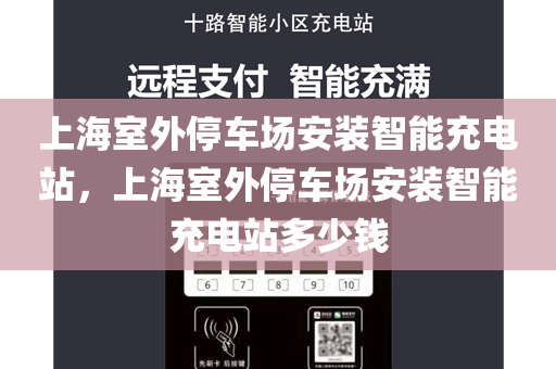 上海室外停车场安装智能充电站，上海室外停车场安装智能充电站多少钱