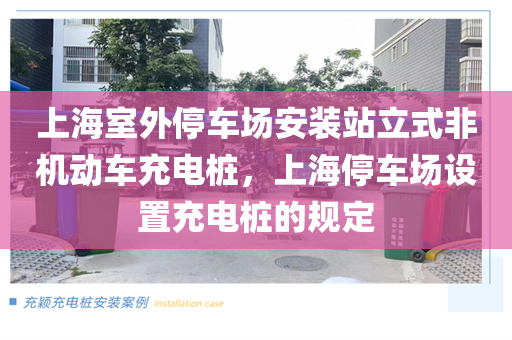 上海室外停车场安装站立式非机动车充电桩，上海停车场设置充电桩的规定