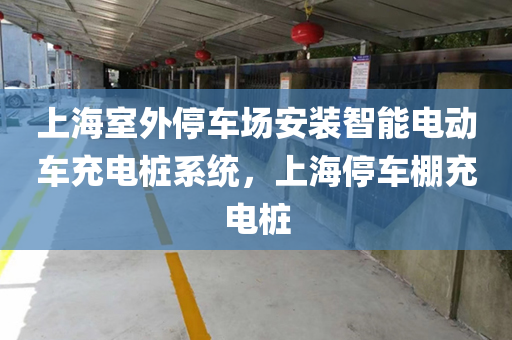 上海室外停车场安装智能电动车充电桩系统，上海停车棚充电桩