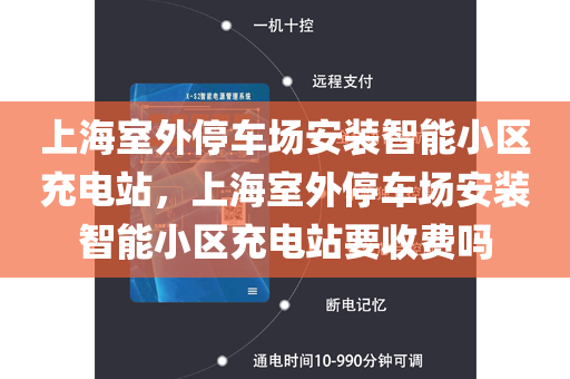 上海室外停车场安装智能小区充电站，上海室外停车场安装智能小区充电站要收费吗