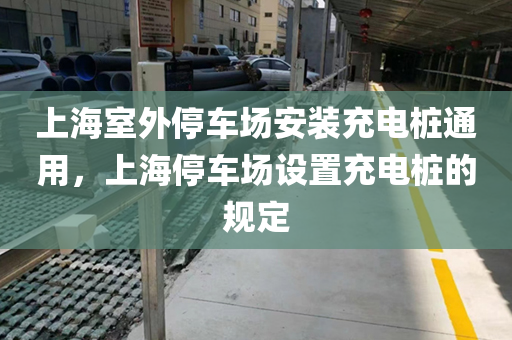 上海室外停车场安装充电桩通用，上海停车场设置充电桩的规定