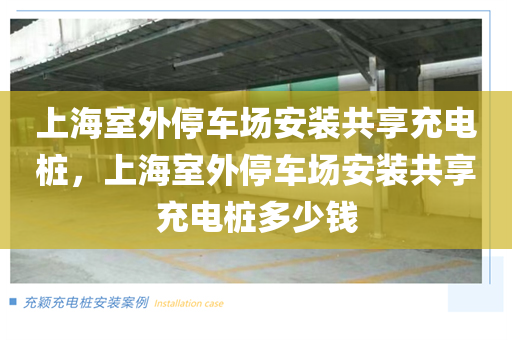 上海室外停车场安装共享充电桩，上海室外停车场安装共享充电桩多少钱