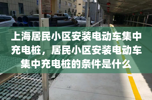 上海居民小区安装电动车集中充电桩，居民小区安装电动车集中充电桩的条件是什么