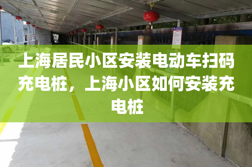 上海居民小区安装电动车扫码充电桩，上海小区如何安装充电桩