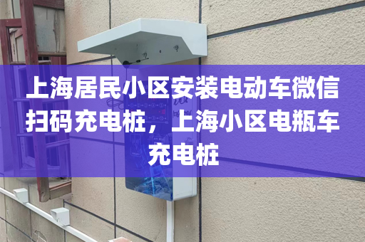 上海居民小区安装电动车微信扫码充电桩，上海小区电瓶车充电桩