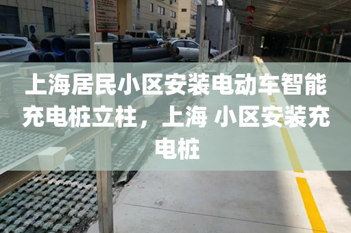 上海居民小区安装电动车智能充电桩立柱，上海 小区安装充电桩